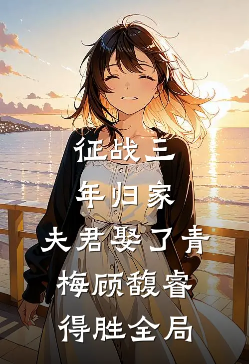 征战三年归家，夫君娶了青梅顾馥睿得胜全局
