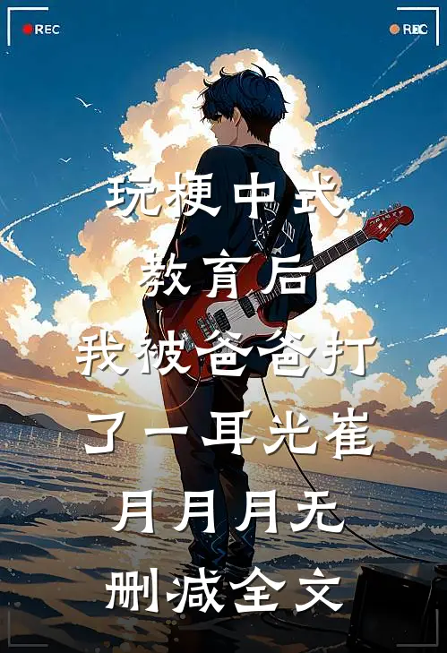 玩梗中式教育后，我被爸爸打了一耳光崔月月月无删减全文