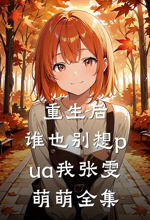 重生后，谁也别想pua我张雯萌萌全集