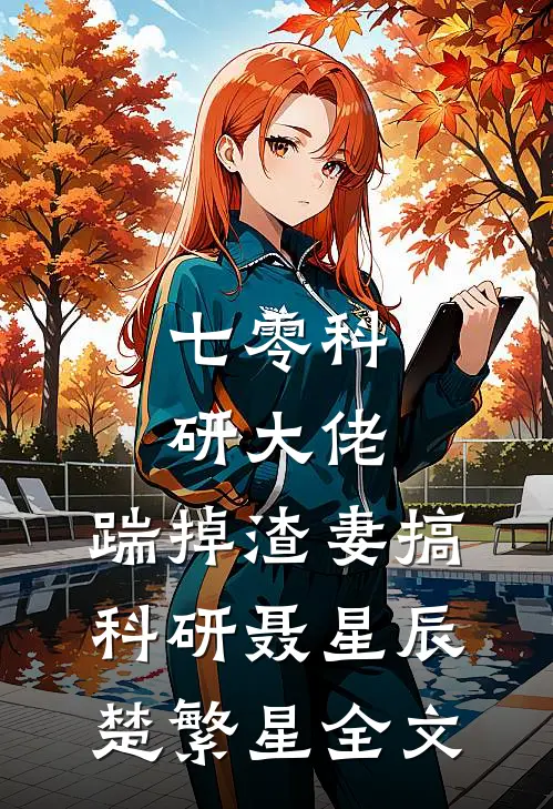 七零科研大佬，踹掉渣妻搞科研聂星辰楚繁星全文
