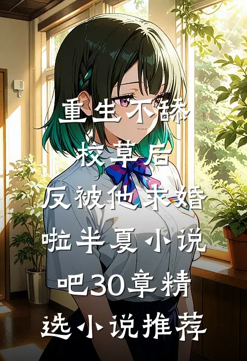 重生不舔校草后,反被他求婚啦半夏小说吧30章精选小说推荐
