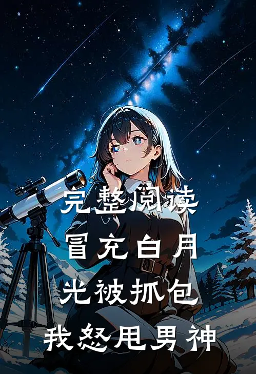 完整阅读冒充白月光被抓包，我怒甩男神