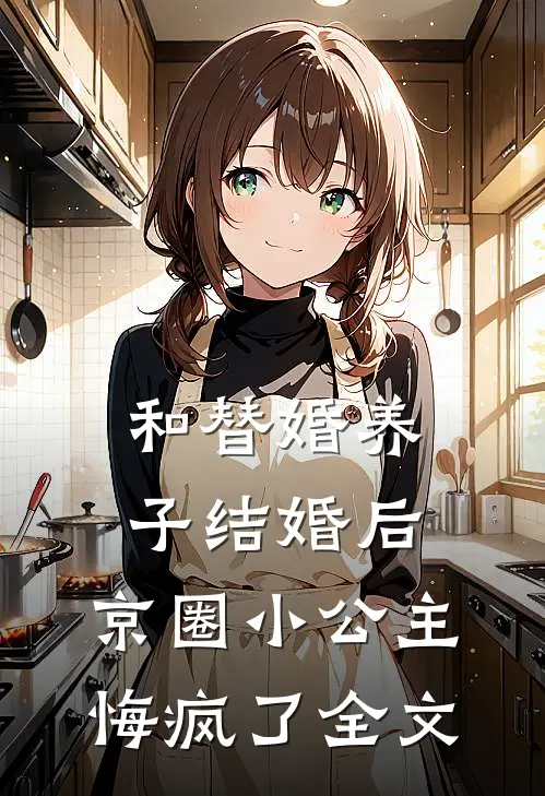 和替婚养子结婚后，京圈小公主悔疯了全文