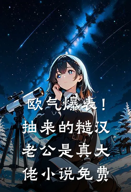 欧气爆表！抽来的糙汉老公是真大佬小说免费