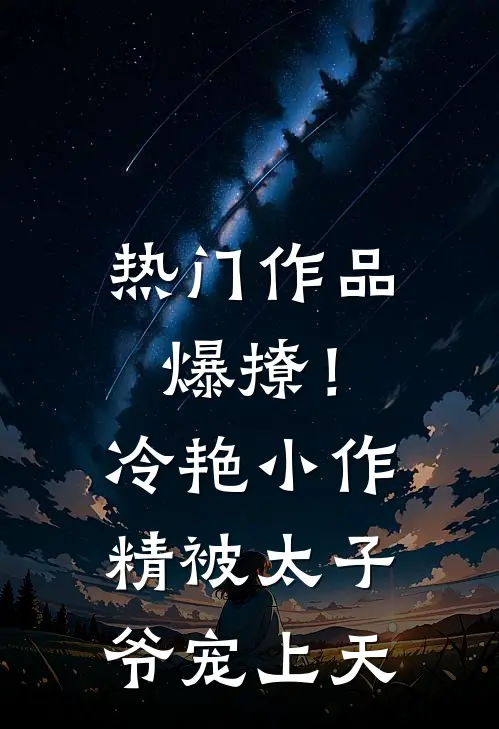 热门作品爆撩！冷艳小作精被太子爷宠上天