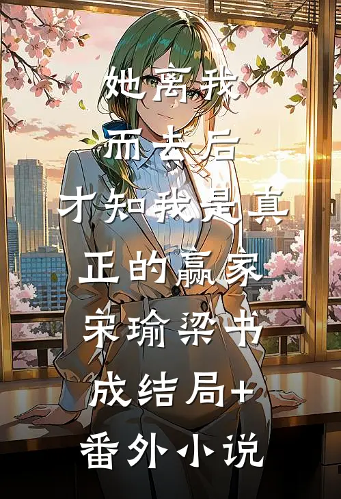 她离我而去后，才知我是真正的赢家宋瑜梁书成结局+番外小说