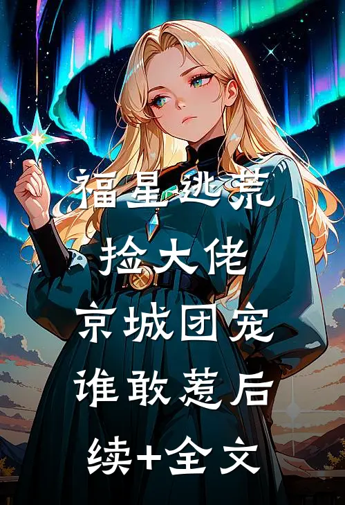 福星逃荒捡大佬，京城团宠谁敢惹后续+全文