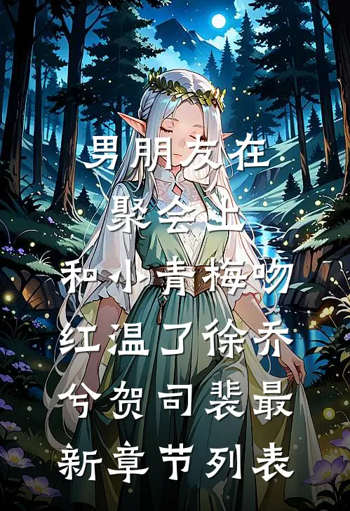 男朋友在聚会上，和小青梅吻红温了徐乔兮贺司裴最新章节列表