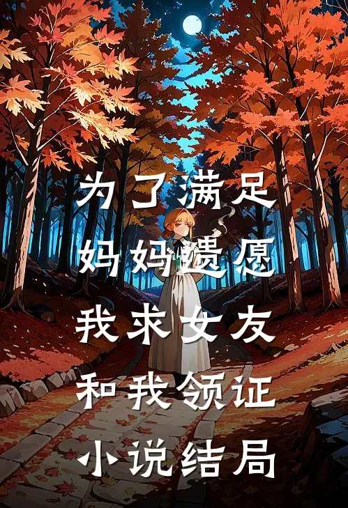 为了满足妈妈遗愿，我求女友和我领证小说结局
