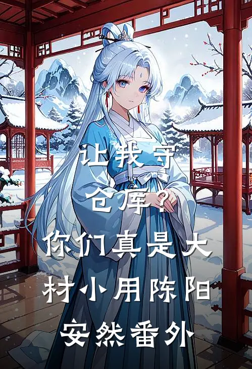 让我守仓库？你们真是大材小用陈阳安然番外