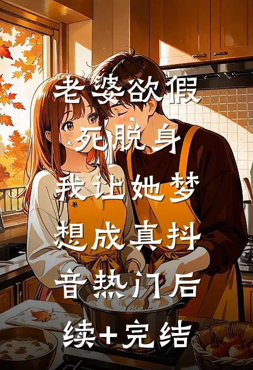 老婆欲假死脱身，我让她梦想成真抖音热门后续+完结