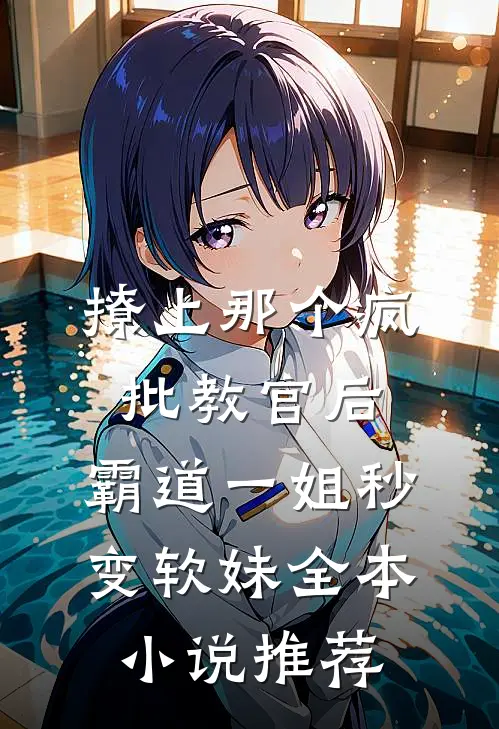 撩上那个疯批教官后，霸道一姐秒变软妹全本小说推荐