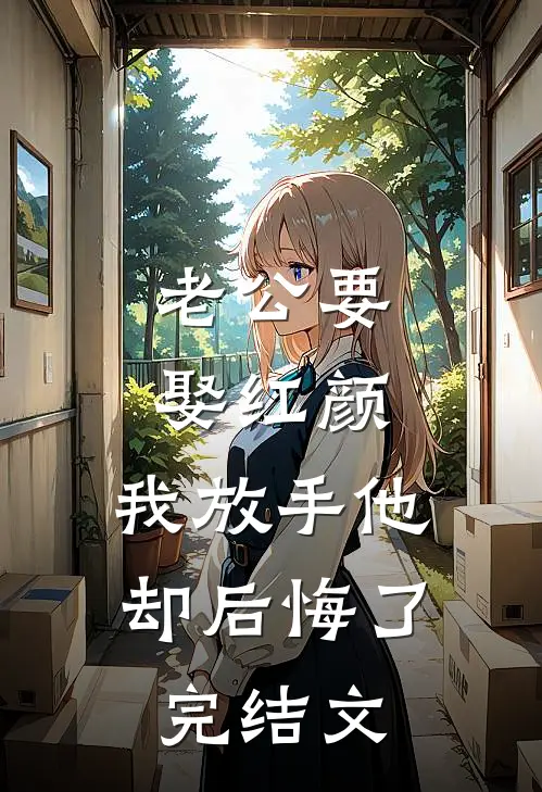 老公要娶红颜，我放手他却后悔了完结文