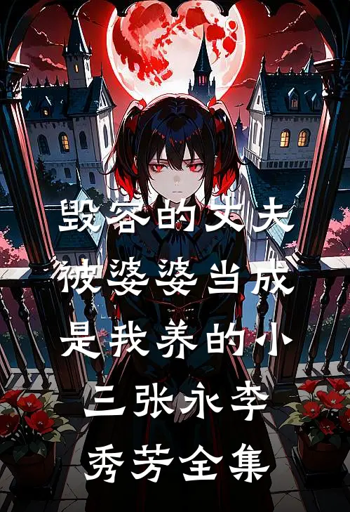 毁容的丈夫被婆婆当成是我养的小三张永李秀芳 全集