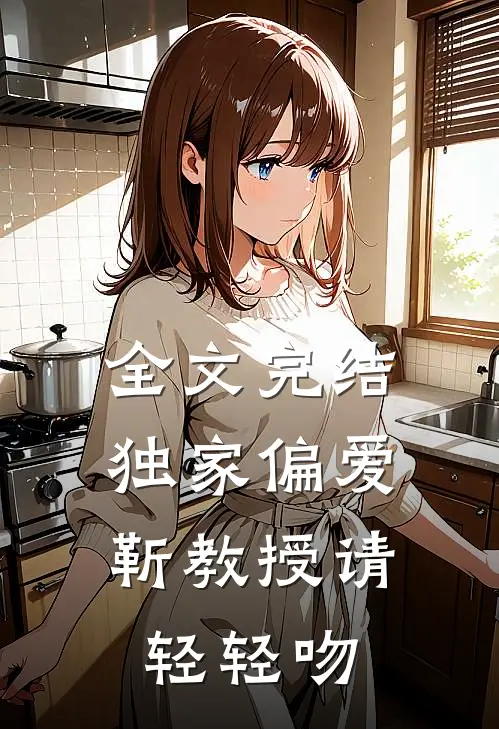 全文完结独家偏爱：靳教授请轻轻吻