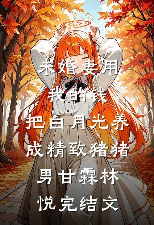 未婚妻用我的钱，把白月光养成精致猪猪男甘霖林悦完结文