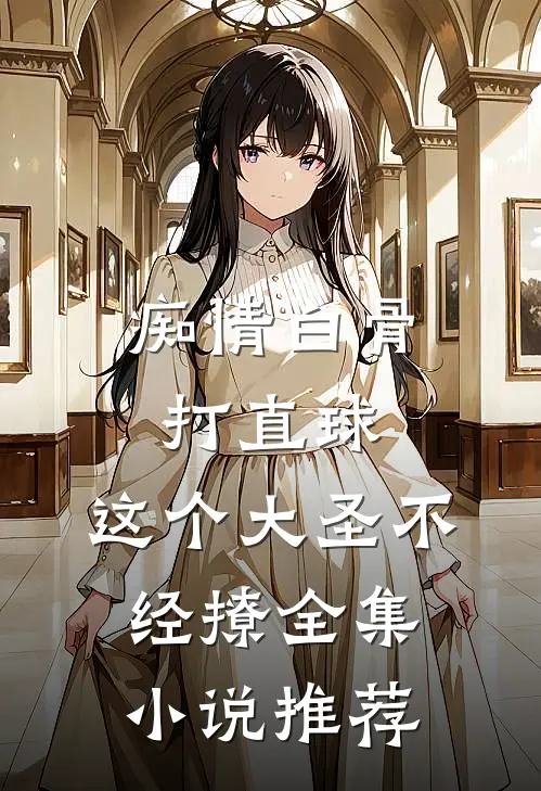 痴情白骨打直球，这个大圣不经撩全集小说推荐