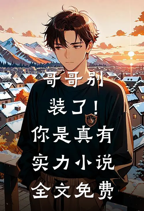 哥哥别装了！你是真有实力小说全文免费