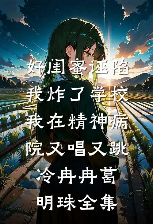 好闺蜜诬陷我炸了学校，我在精神病院又唱又跳冷冉冉葛明珠全集