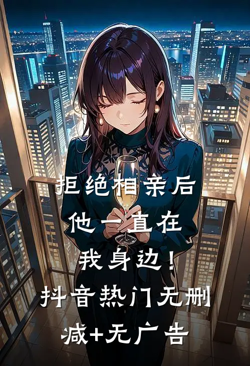 拒绝相亲后，他一直在我身边！抖音热门无删减+无广告