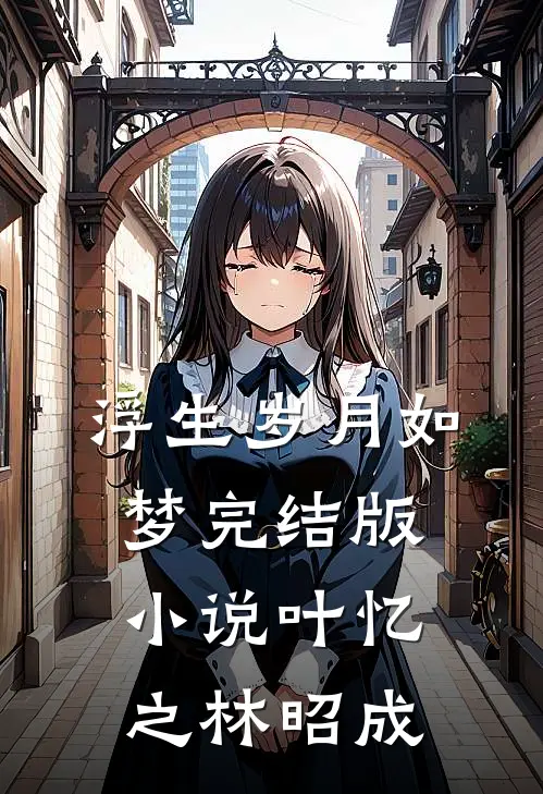 浮生岁月如梦完结版小说叶忆之林昭成