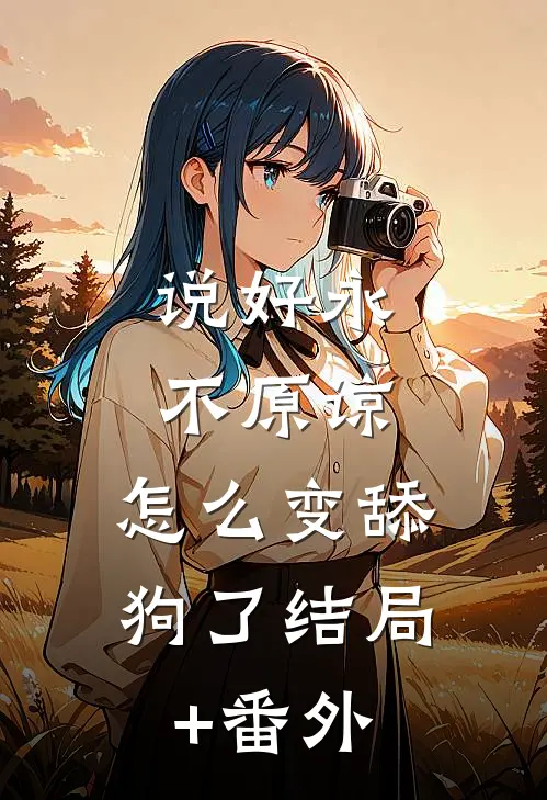 说好永不原谅，怎么变舔狗了结局+番外