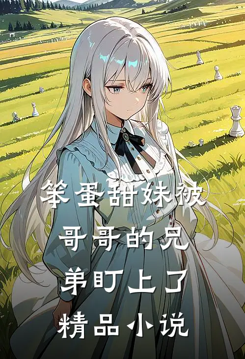 笨蛋甜妹被哥哥的兄弟盯上了精品小说