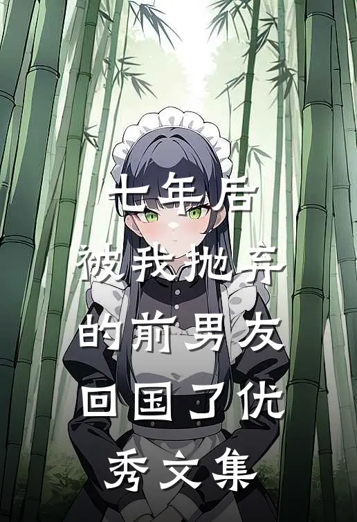 七年后，被我抛弃的前男友回国了优秀文集