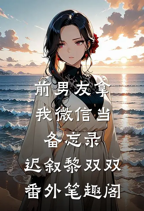 前男友拿我微信当备忘录：迟叙黎双双番外笔趣阁
