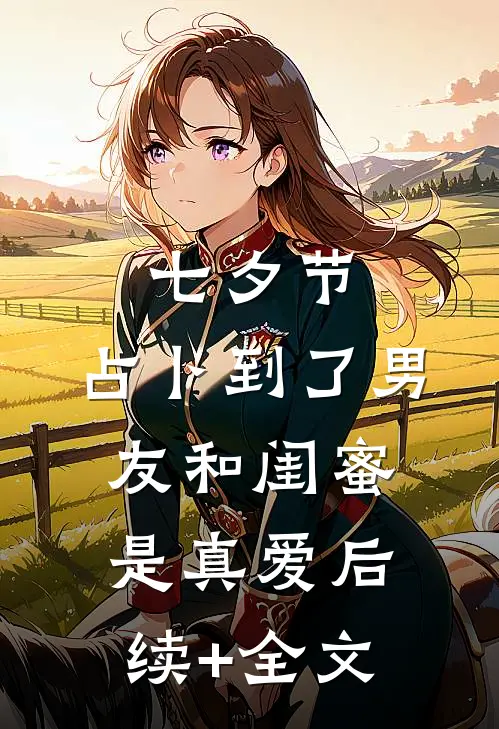 七夕节，占卜到了男友和闺蜜是真爱后续+全文
