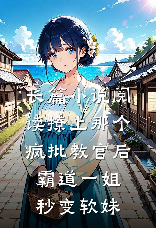长篇小说阅读撩上那个疯批教官后，霸道一姐秒变软妹