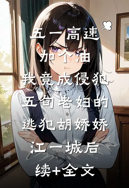 五一高速加个油，我竟成侵犯五旬老妇的逃犯胡娇娇江一城后续+全文