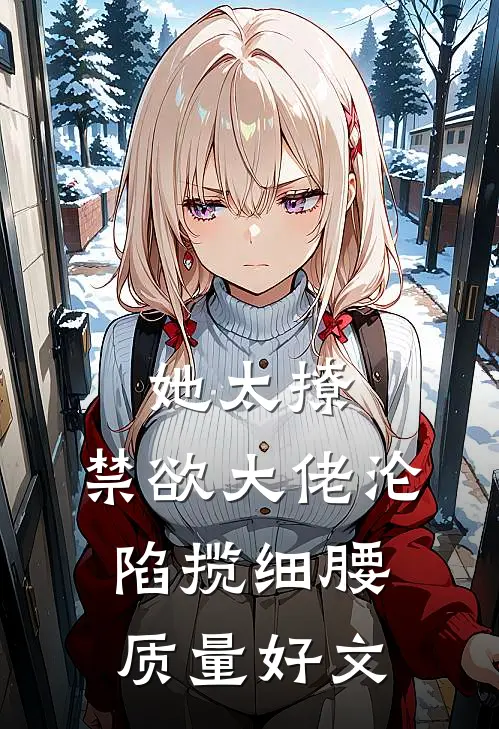 她太撩，禁欲大佬沦陷揽细腰质量好文