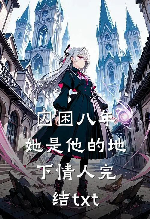 囚困八年，她是他的地下情人完结txt