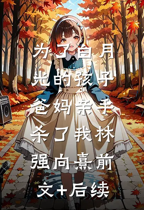 为了白月光的孩子，爸妈亲手杀了我林强向熹前文+后续
