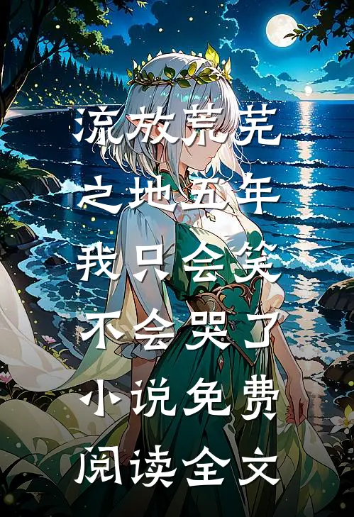流放荒芜之地五年，我只会笑不会哭了小说免费阅读全文