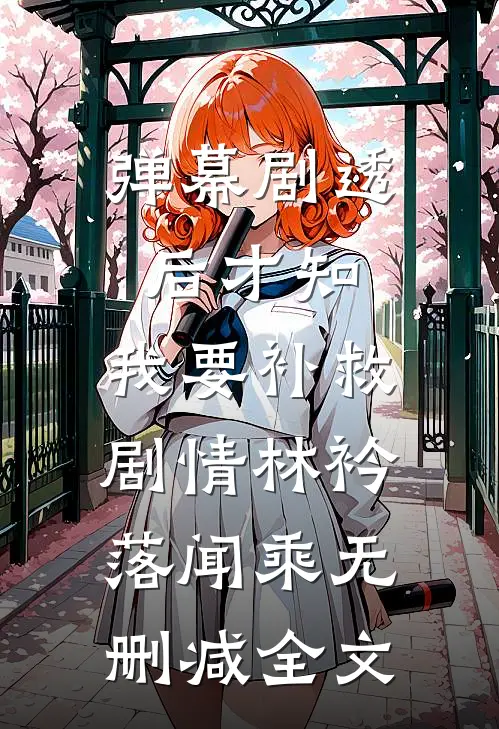 弹幕剧透后才知，我要补救剧情林衿落闻乘无删减全文