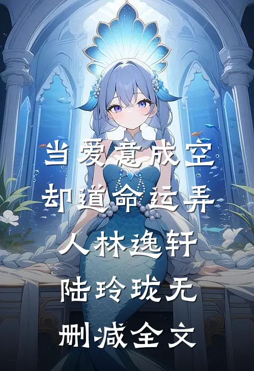 当爱意成空，却道命运弄人林逸轩陆玲珑无删减全文