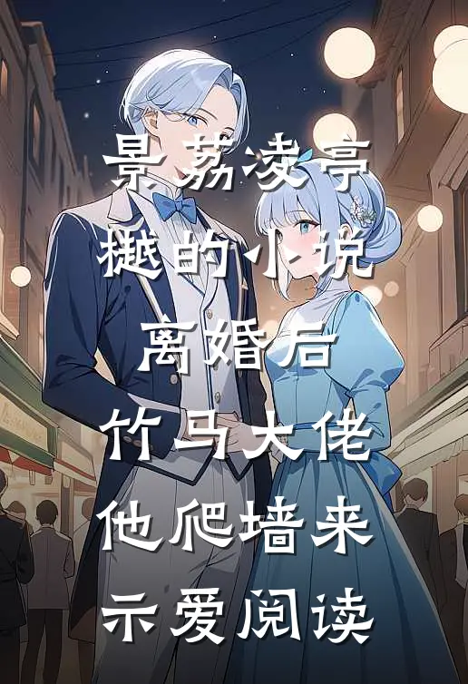 景荔凌亭樾的小说离婚后，竹马大佬他爬墙来示爱阅读