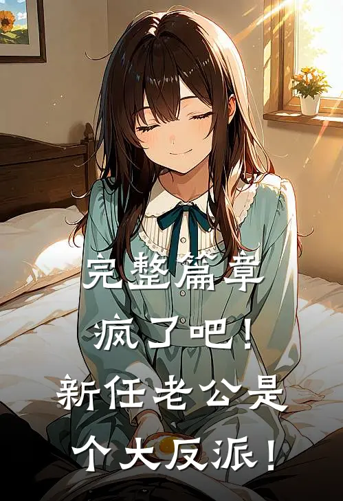 完整篇章疯了吧！新任老公是个大反派！