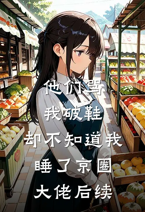 他们骂我破鞋，却不知道我睡了京圈大佬后续