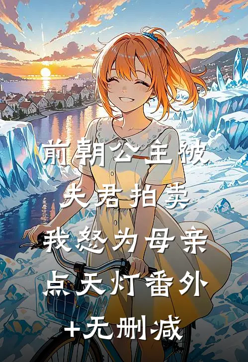 前朝公主被夫君拍卖，我怒为母亲点天灯番外+无删减
