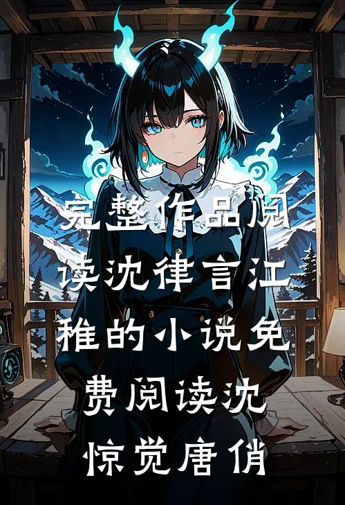 完整作品阅读沈律言江稚的小说免费阅读沈惊觉唐俏