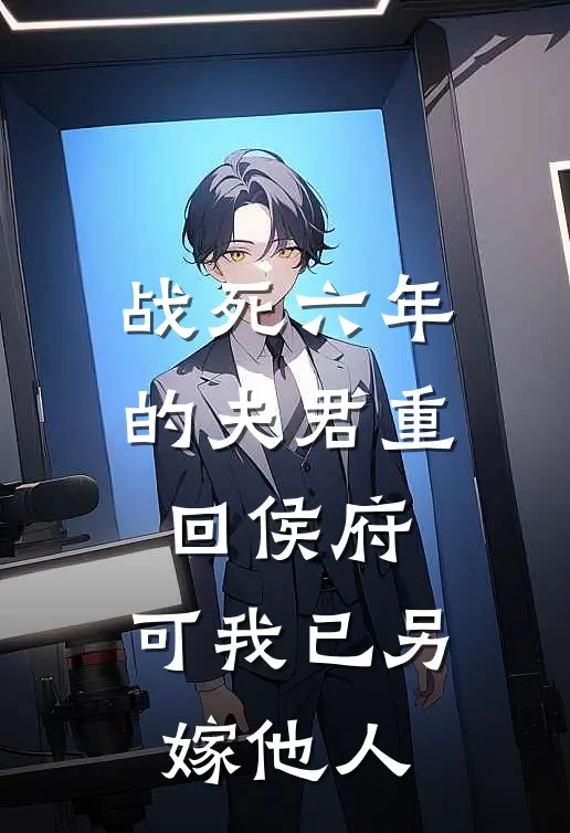 战死六年的夫君重回侯府，可我已另嫁他人