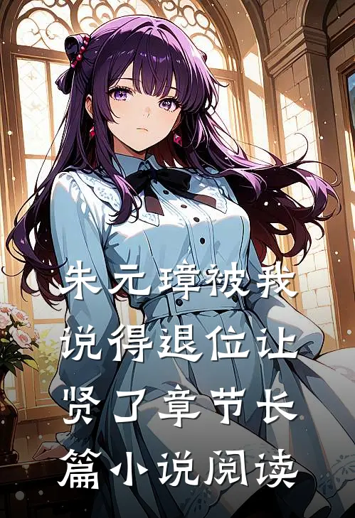 朱元璋被我说得退位让贤了章节长篇小说阅读