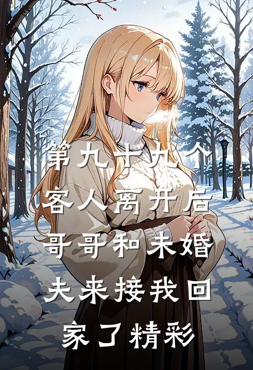 第九十九个客人离开后，哥哥和未婚夫来接我回家了精彩