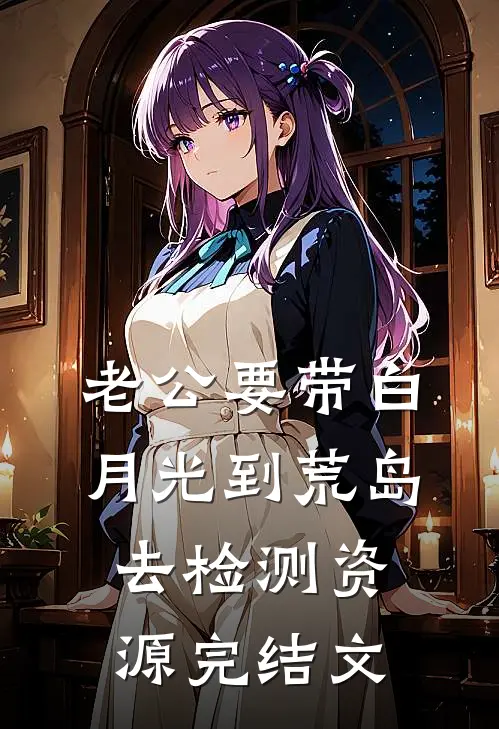 老公要带白月光到荒岛去检测资源完结文