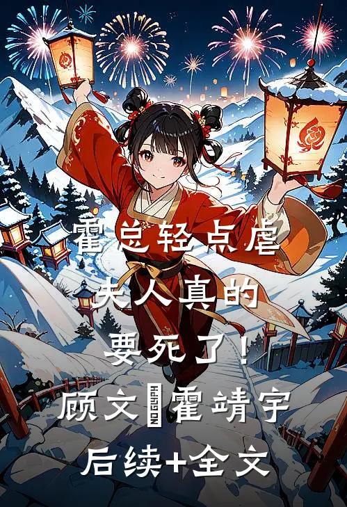 霍总轻点虐：夫人真的要死了！顾文玥霍靖宇后续+全文