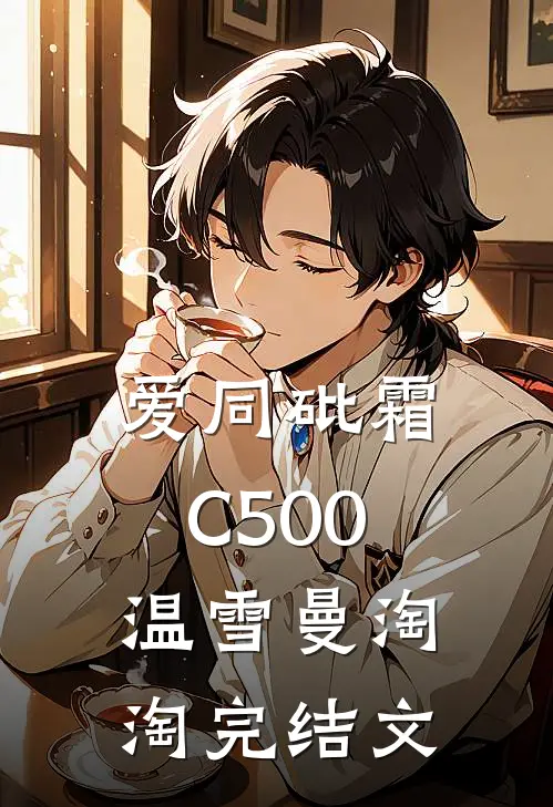 爱同砒霜C500温雪曼淘淘完结文