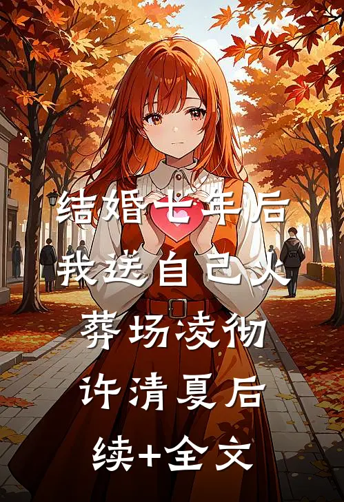结婚七年后，我送自己火葬场凌彻许清夏后续+全文